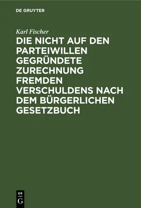 Fischer |  Die nicht auf den Parteiwillen gegründete Zurechnung fremden Verschuldens nach dem bürgerlichen Gesetzbuch | eBook | Sack Fachmedien