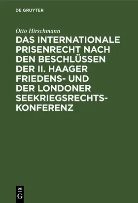 Hirschmann |  Das internationale Prisenrecht nach den Beschlüssen der II. Haager Friedens- und der Londoner Seekriegsrechts-Konferenz | Buch |  Sack Fachmedien