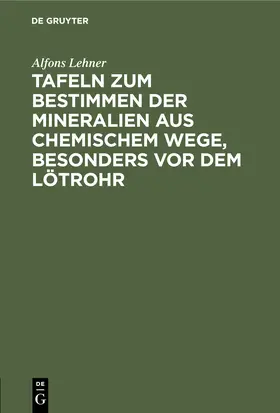 Lehner |  Tafeln zum Bestimmen der Mineralien aus chemischem Wege, besonders vor dem Lötrohr | Buch |  Sack Fachmedien