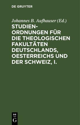 Aufhauser |  Studien-Ordnungen für die theologischen Fakultäten Deutschlands, Oesterreichs und der Schweiz, I. | eBook | Sack Fachmedien