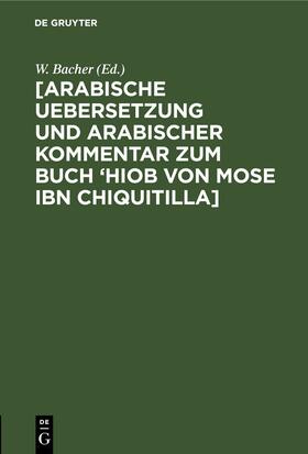 Bacher |  [Arabische Uebersetzung und Arabischer Kommentar zum Buch ‘Hiob von Mose ibn Chiquitilla] | eBook | Sack Fachmedien