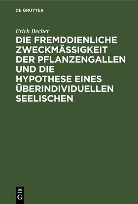 Becher |  Die fremddienliche Zweckmäßigkeit der Pflanzengallen und die Hypothese eines überindividuellen Seelischen | eBook | Sack Fachmedien