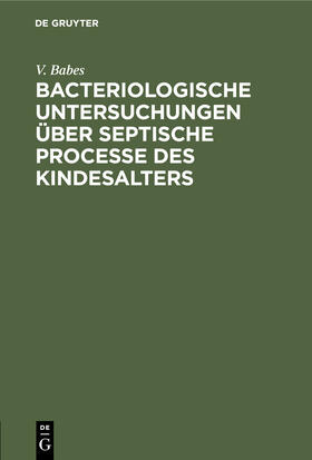 Babes |  Bacteriologische Untersuchungen über septische Processe des Kindesalters | Buch |  Sack Fachmedien
