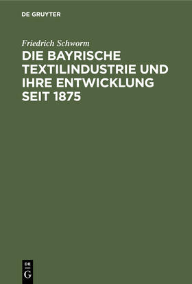 Schworm |  Die Bayrische Textilindustrie und ihre Entwicklung seit 1875 | Buch |  Sack Fachmedien