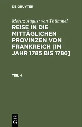 Thümmel |  Moritz August von Thümmel: Reise in die mittäglichen Provinzen von Frankreich [im Jahr 1785 bis 1786]. Teil 4 | Buch |  Sack Fachmedien