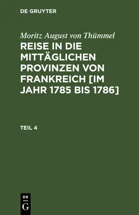 Thümmel |  Moritz August von Thümmel: Reise in die mittäglichen Provinzen von Frankreich [im Jahr 1785 bis 1786]. Teil 4 | eBook | Sack Fachmedien