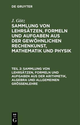Götz |  Sammlung von Lehrsätzen, Formeln und Aufgaben aus der Arithmetik, Algebra und allgemeinen Größenlehre | eBook | Sack Fachmedien