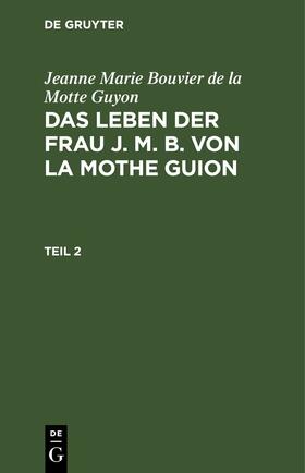  Jeanne Marie Bouvier de la Motte Guyon: Das Leben der Frau J. M. B. von la Mothe Guion. Teil 2 | eBook | Sack Fachmedien