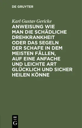 Gericke |  Anweisung wie man die schädliche Drehkrankheit oder das Segeln der Schafe in dem meisten Fällen, auf eine anfache und leichte Art glücklich und sicher heilen könne | Buch |  Sack Fachmedien