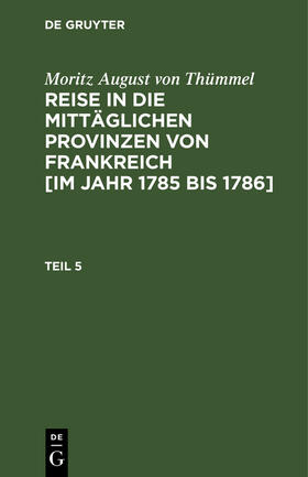 Thümmel |  Moritz August von Thümmel: Reise in die mittäglichen Provinzen von Frankreich [im Jahr 1785 bis 1786]. Teil 5 | Buch |  Sack Fachmedien