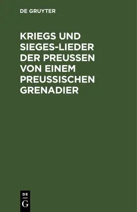  Kriegs und Sieges-Lieder der Preussen von einem Preussischen Grenadier | eBook | Sack Fachmedien