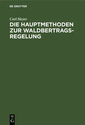 Heyer |  Die Hauptmethoden zur Waldertrags-Regelung | eBook | Sack Fachmedien