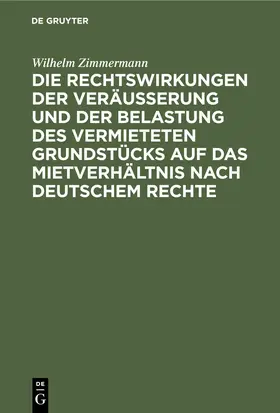 Zimmermann |  Die Rechtswirkungen der Veräußerung und der Belastung des vermieteten Grundstücks auf das Mietverhältnis nach Deutschem Rechte | eBook | Sack Fachmedien