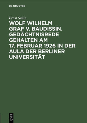 Sellin |  Wolf Wilhelm Graf v. Baudissin. Gedächtnisrede gehalten Am 17. Februar 1926 in der Aula der Berliner Universität | Buch |  Sack Fachmedien
