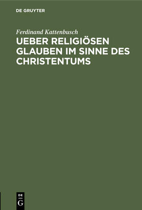 Kattenbusch |  Ueber religiösen Glauben im Sinne des Christentums | Buch |  Sack Fachmedien