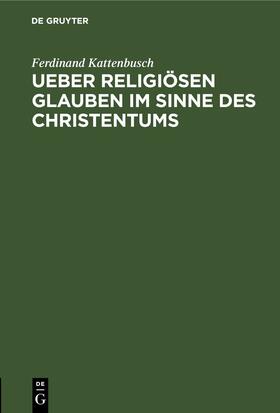 Kattenbusch |  Ueber religiösen Glauben im Sinne des Christentums | eBook | Sack Fachmedien