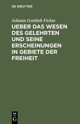 Fichte |  Ueber das Wesen des Gelehrten und seine Erscheinungen in Gebiete der Freiheit | Buch |  Sack Fachmedien