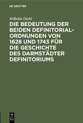 Diehl |  Die Bedeutung der beiden Definitorialordnungen von 1628 und 1743 für die Geschichte des Darmstädter Definitoriums | Buch |  Sack Fachmedien