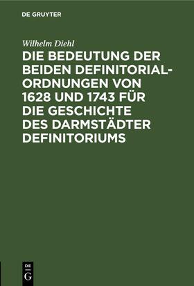 Diehl |  Die Bedeutung der beiden Definitorialordnungen von 1628 und 1743 für die Geschichte des Darmstädter Definitoriums | eBook | Sack Fachmedien