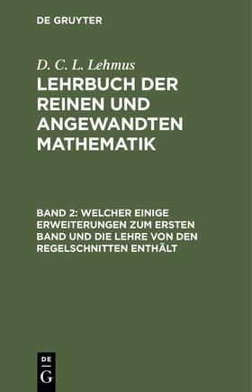 Lehmus |  Welcher einige Erweiterungen zum ersten Band und die Lehre von den Regelschnitten enthält | eBook | Sack Fachmedien