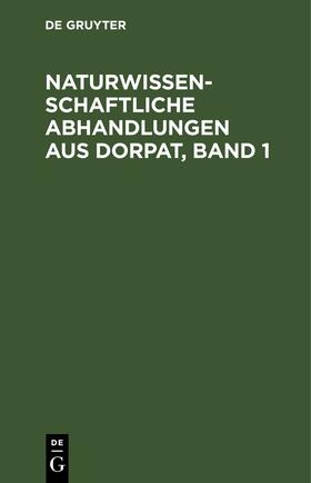 Degruyter |  Naturwissenschaftliche Abhandlungen aus Dorpat, Band 1 | Buch |  Sack Fachmedien