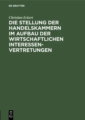 Eckert |  Die Stellung der Handelskammern im Aufbau der wirtschaftlichen Interessenvertretungen | Buch |  Sack Fachmedien