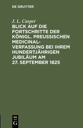 Casper |  Blick auf die Fortschritte der königl. preussischen Medicinal-Verfassung bei ihrem hundertjährigen Jubiläum am 27. September 1825 | Buch |  Sack Fachmedien