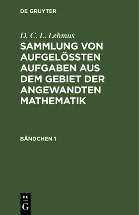 Lehmus |  D. C. L. Lehmus: Sammlung von aufgelößten Aufgaben aus dem Gebiet der angewandten Mathematik. Bändchen 1 | Buch |  Sack Fachmedien