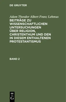 Lehmus |  Adam Theodor Albert Franz Lehmus: Beiträge zu wissenschaftlichen Untersuchungen über Religion, Christenthum und den in diesem enthaltenen Protestantismus. Band 2 | eBook | Sack Fachmedien