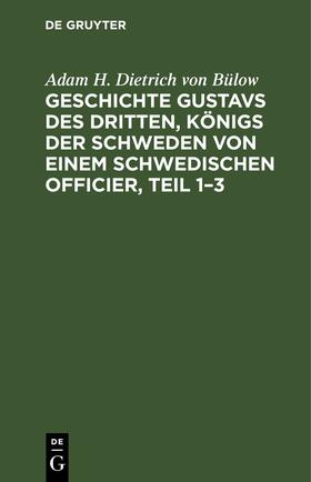 Bülow |  Geschichte Gustavs des Dritten, Königs der Schweden von einem schwedischen Officier, Teil 1¿3 | Buch |  Sack Fachmedien