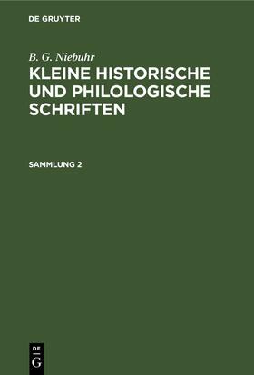 Niebuhr |  B. G. Niebuhr: Kleine historische und philologische Schriften. Sammlung 2 | Buch |  Sack Fachmedien