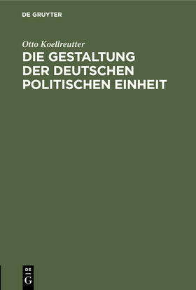 Koellreutter |  Die Gestaltung der deutschen politischen Einheit | Buch |  Sack Fachmedien