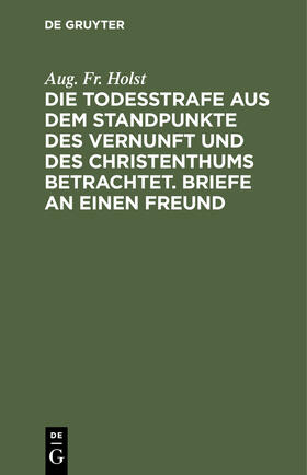 Holst |  Die Todesstrafe aus dem Standpunkte des Vernunft und des Christenthums betrachtet. Briefe an einen Freund | Buch |  Sack Fachmedien