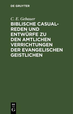 Gebauer |  Biblische Casual-Reden und Entwürfe zu den amtlichen Verrichtungen der evangelischen Geistlichen | eBook | Sack Fachmedien