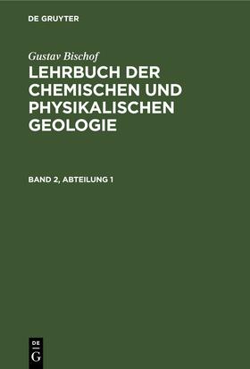 Bischof |  Gustav Bischof: Lehrbuch der chemischen und physikalischen Geologie. Band 2, Abteilung 1 | eBook | Sack Fachmedien