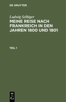 Selbiger |  Ludwig Selbiger: Meine Reise nach Frankreich in den Jahren 1800 und 1801. Teil 1 | Buch |  Sack Fachmedien