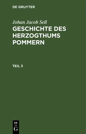 Sell |  Johan Jacob Sell: Geschichte des Herzogthums Pommern. Teil 3 | Buch |  Sack Fachmedien