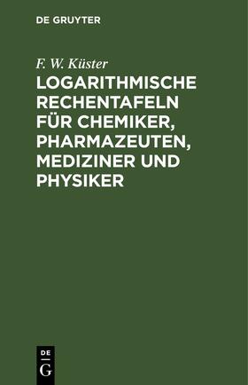 Küster |  Logarithmische Rechentafeln für Chemiker, Pharmazeuten, Mediziner und Physiker | eBook | Sack Fachmedien