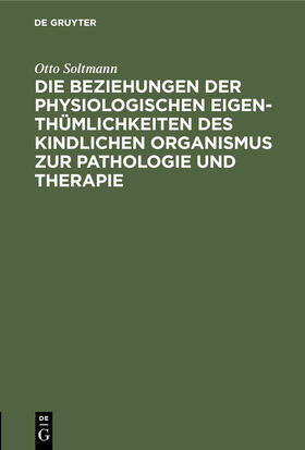 Soltmann |  Die Beziehungen der physiologischen Eigenthümlichkeiten des kindlichen Organismus zur Pathologie und Therapie | Buch |  Sack Fachmedien