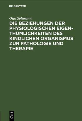 Soltmann |  Die Beziehungen der physiologischen Eigenthümlichkeiten des kindlichen Organismus zur Pathologie und Therapie | eBook | Sack Fachmedien