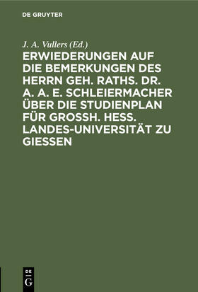 Vullers |  Erwiederungen auf die Bemerkungen des Herrn Geh. Raths. Dr. A. A. E. Schleiermacher über die Studienplan für Grossh. Hess. Landes-Universität zu Giessen | Buch |  Sack Fachmedien