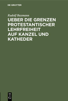 Baxmann |  Ueber die Grenzen protestantischer Lehrfreiheit auf Kanzel und Katheder | Buch |  Sack Fachmedien