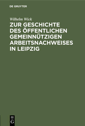 Wick |  Zur Geschichte des öffentlichen gemeinnützigen Arbeitsnachweises in Leipzig | Buch |  Sack Fachmedien