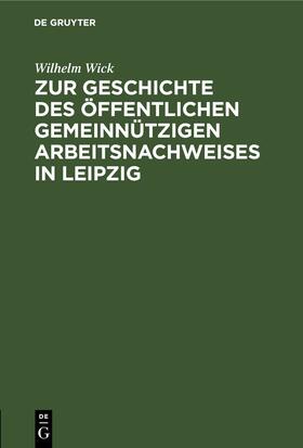 Wick |  Zur Geschichte des öffentlichen gemeinnützigen Arbeitsnachweises in Leipzig | eBook | Sack Fachmedien