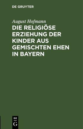 Hofmann |  Die religiöse Erziehung der Kinder aus gemischten Ehen in Bayern | Buch |  Sack Fachmedien