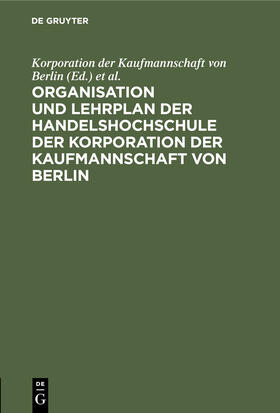 Korporation der Kaufmannschaft von Berlin |  Organisation und Lehrplan der Handelshochschule der Korporation der Kaufmannschaft von Berlin | Buch |  Sack Fachmedien