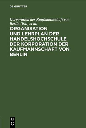 Korporation der Kaufmannschaft von Berlin |  Organisation und Lehrplan der Handelshochschule der Korporation der Kaufmannschaft von Berlin | eBook | Sack Fachmedien