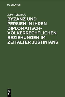 Güterbock |  Byzanz und Persien in ihren diplomatisch-völkerrechtlichen Beziehungen im Zeitalter Justinians | Buch |  Sack Fachmedien