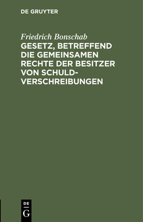 Bonschab |  Gesetz, betreffend die gemeinsamen Rechte der Besitzer von Schuldverschreibungen | Buch |  Sack Fachmedien