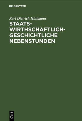 Hüllmann |  Staatswirthschaftlich-geschichtliche Nebenstunden | eBook | Sack Fachmedien